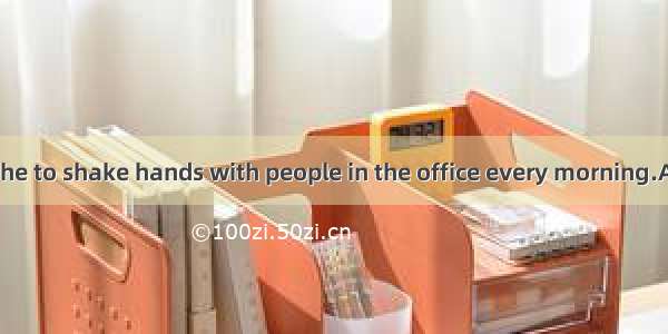 In France it is the to shake hands with people in the office every morning.A. habitB. beha