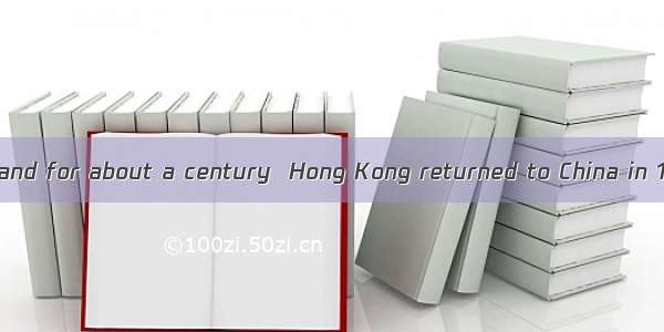. from the motherland for about a century  Hong Kong returned to China in 1997.A. Being se