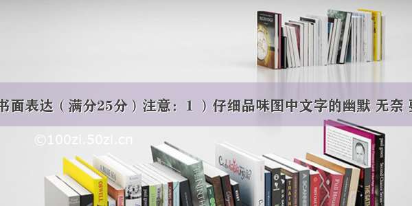 .第五部分书面表达（满分25分）注意：1 ）仔细品味图中文字的幽默 无奈 要适当发挥