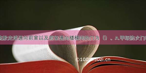 防烟楼梯间疏散走道通向前室以及前室通向楼梯间的门为（）。A.甲级防火门B.乙级防火门