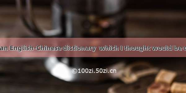 I recommended  an English-Chinese dictionary  which I thought would be of great help to hi