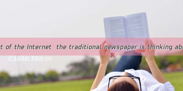.Facing the threat of the Internet  the traditional newspaper is thinking about what it ca