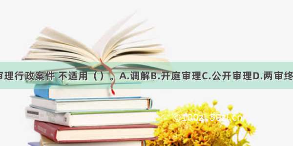 人民法院审理行政案件 不适用（）。A.调解B.开庭审理C.公开审理D.两审终审制ABCD