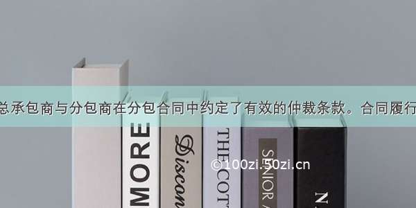 某建设工程总承包商与分包商在分包合同中约定了有效的仲裁条款。合同履行期间 总承包