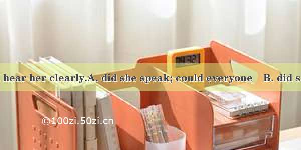 So loudly  that  hear her clearly.A. did she speak; could everyone　B. did she speak; every