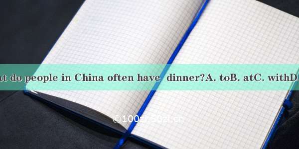 What do people in China often have  dinner?A. toB. atC. withD. for