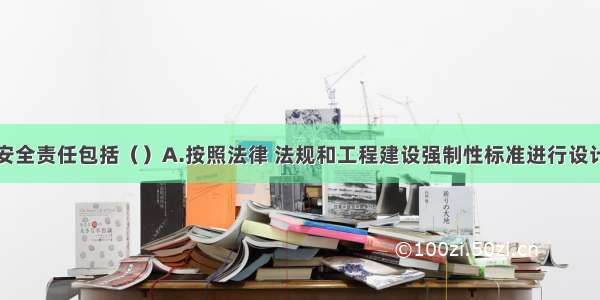 设计单位的安全责任包括（）A.按照法律 法规和工程建设强制性标准进行设计B.提出防范