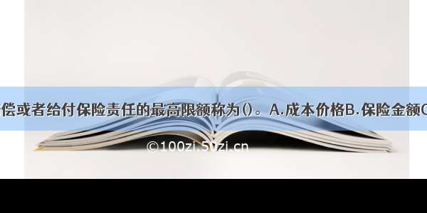 保险人承担赔偿或者给付保险责任的最高限额称为()。A.成本价格B.保险金额C.止付额D.保