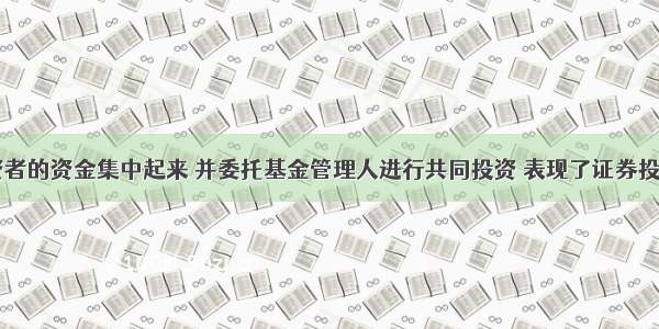 将众多投资者的资金集中起来 并委托基金管理人进行共同投资 表现了证券投资基金的()