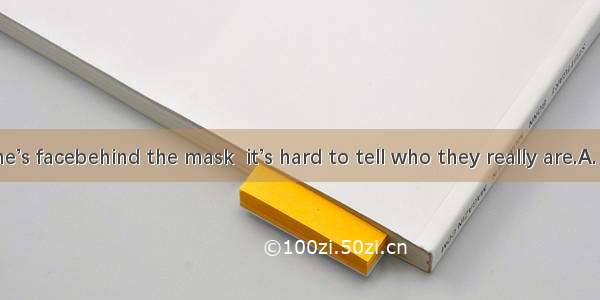 With everyone’s facebehind the mask  it’s hard to tell who they really are.A. having hidde