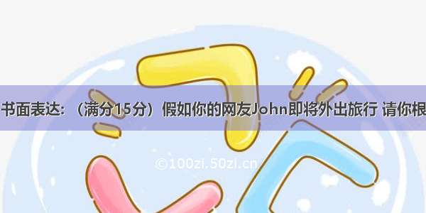 第二部分：书面表达: （满分15分）假如你的网友John即将外出旅行 请你根据以下提示