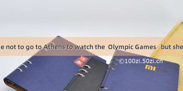 My mother me not to go to Athens to watch the  Olympic Games   but she failed .A. per