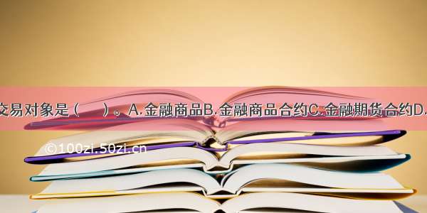 金融期货的交易对象是（　　）。A.金融商品B.金融商品合约C.金融期货合约D.金融期权合