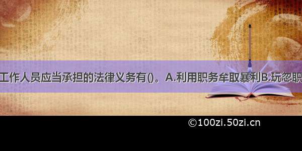 中国证监会工作人员应当承担的法律义务有()。A.利用职务牟取暴利B.玩忽职守 滥用职权