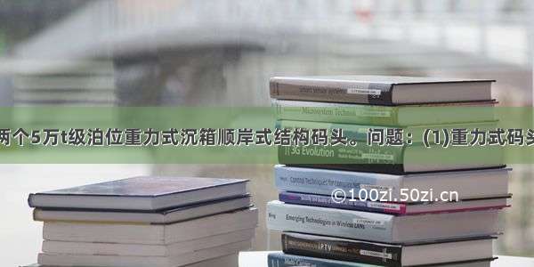 某海港拟建两个5万t级泊位重力式沉箱顺岸式结构码头。问题：(1)重力式码头主要由哪几