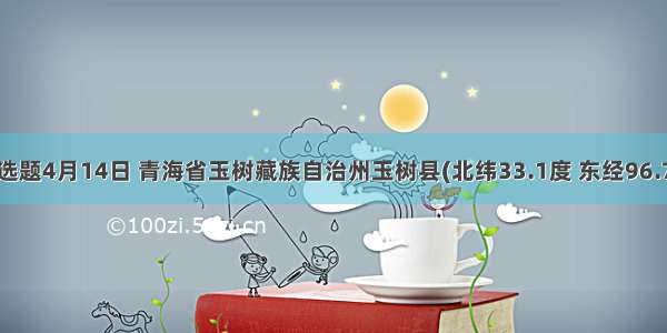 单选题4月14日 青海省玉树藏族自治州玉树县(北纬33.1度 东经96.7度