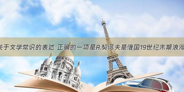 单选题下列关于文学常识的表述 正确的一项是A.契诃夫是俄国19世纪末期浪漫主义作家 以