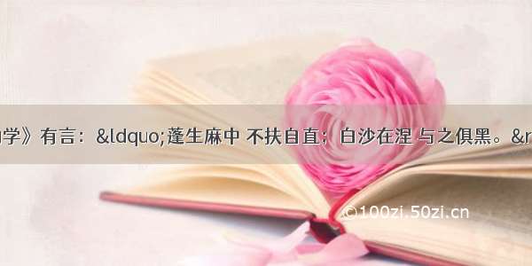 单选题荀子的《劝学》有言：“蓬生麻中 不扶自直；白沙在涅 与之俱黑。”以上言论表