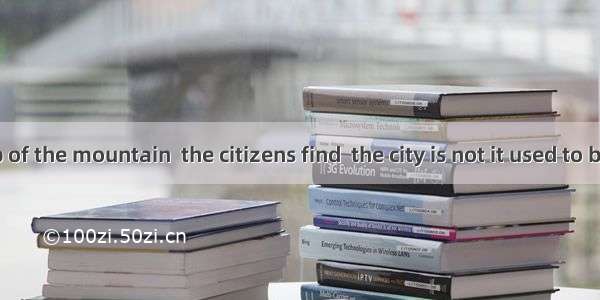 from the top of the mountain  the citizens find  the city is not it used to be.A. Seen  th