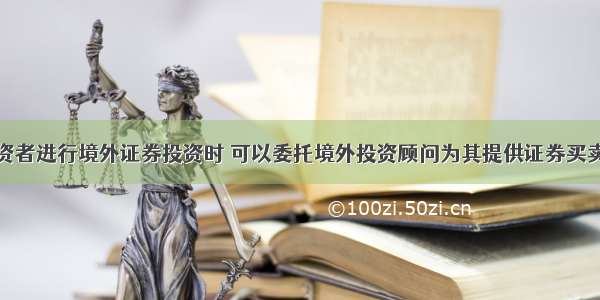 境内机构投资者进行境外证券投资时 可以委托境外投资顾问为其提供证券买卖建议或投资