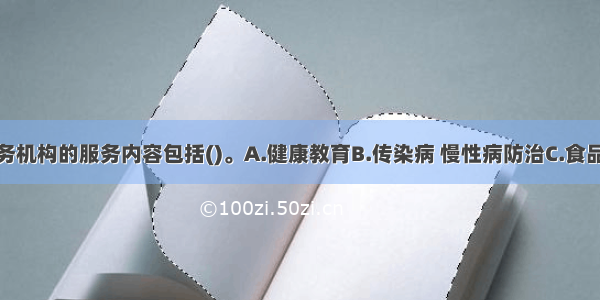 社区卫生服务机构的服务内容包括()。A.健康教育B.传染病 慢性病防治C.食品卫生监督D.