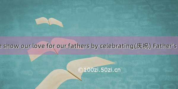 Once a year we show our love for our fathers by celebrating(庆祝) Father’s Day. This is the