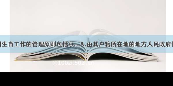 流动人口计划生育工作的管理原则包括()。A.由其户籍所在地的地方人民政府管理B.由其户