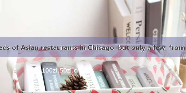 There are hundreds of Asian restaurants in Chicago  but only a few  from the others.A. sta