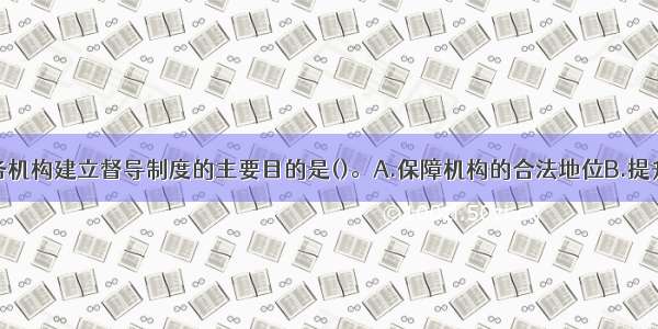 社会工作服务机构建立督导制度的主要目的是()。A.保障机构的合法地位B.提升社会服务的