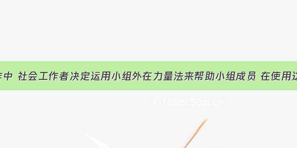 在小组工作中 社会工作者决定运用小组外在力量法来帮助小组成员 在使用这种方法时 