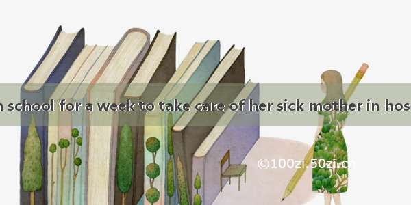 She had to  from school for a week to take care of her sick mother in hospital.A. keep awa