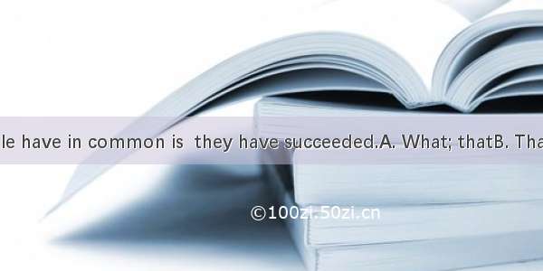 all these people have in common is  they have succeeded.A. What; thatB. That; whatC. That