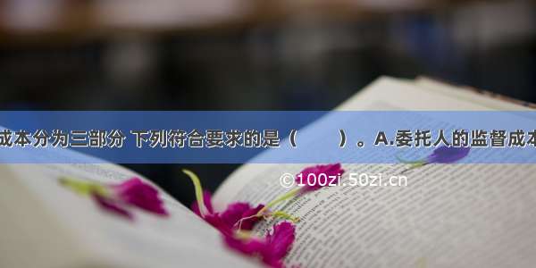 一般将代理成本分为三部分 下列符合要求的是（　　）。A.委托人的监督成本B.代理人的