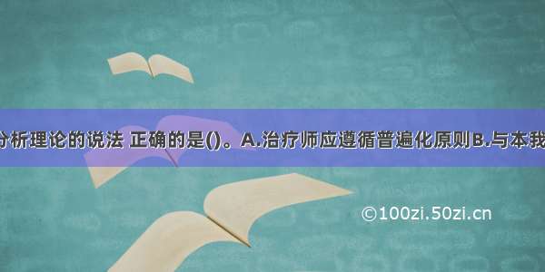 关于精神分析理论的说法 正确的是()。A.治疗师应遵循普遍化原则B.与本我 自我相比 