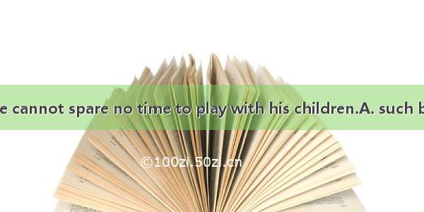 He does  that he cannot spare no time to play with his children.A. such busy a jobB. so a