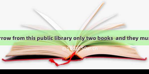 Everyone can borrow from this public library only two books  and they must be returned wit