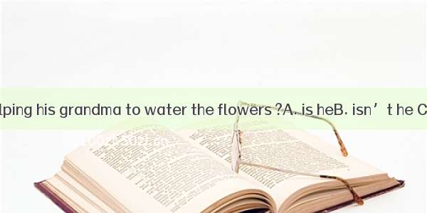 Jack must be helping his grandma to water the flowers ?A. is heB. isn’t he C. must heD. mu