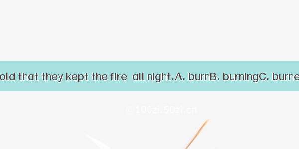 It was so cold that they kept the fire  all night.A. burnB. burningC. burnedD. burns