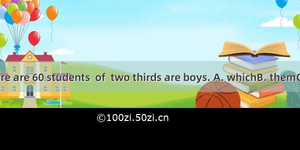 In our class there are 60 students  of  two thirds are boys. A. whichB. themC. whomD. who