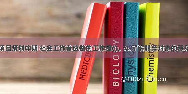 在社区服务项目策划中期 社会工作者应做的工作是()。A.了解服务对象的意见B.对社区问