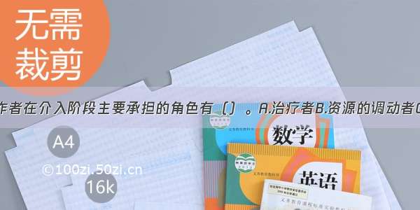 家庭社会工作者在介入阶段主要承担的角色有（）。A.治疗者B.资源的调动者C.咨询者D.使