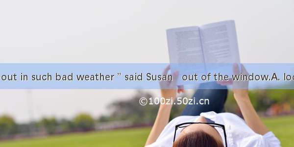 “ We can’t go out in such bad weather ” said Susan   out of the window.A. lookedB. to look