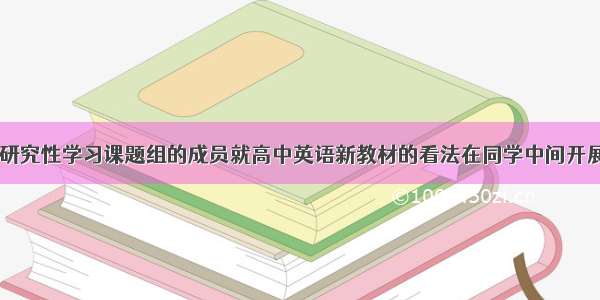 最近 你作为研究性学习课题组的成员就高中英语新教材的看法在同学中间开展了一次调查