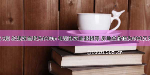 某建筑物共3层 总建筑面积为600m 每层建筑面积相等 房地总价值为600万元 土地价值