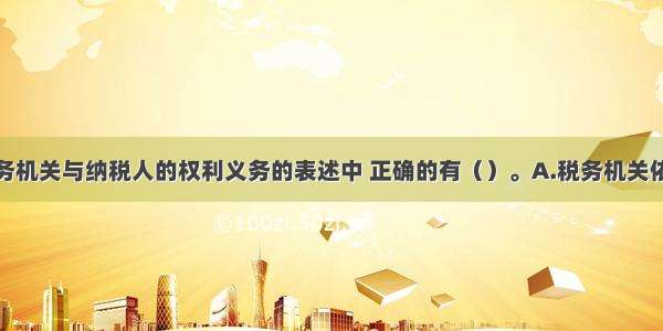 下列关于税务机关与纳税人的权利义务的表述中 正确的有（）。A.税务机关依法执行职务