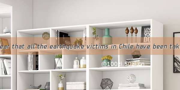 It was such ato hear that all the earthquake victims in Chile have been taken good care of