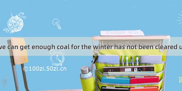 The question  we can get enough coal for the winter has not been cleared up yet .A. thatB.