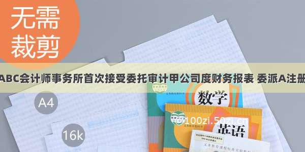 9月 ABC会计师事务所首次接受委托审计甲公司度财务报表 委派A注册会计