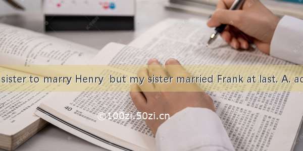 My aunt  my sister to marry Henry  but my sister married Frank at last. A. advisedB. persu