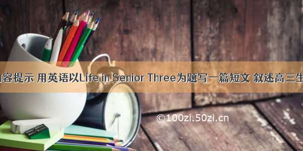请根据内容提示 用英语以Life in Senior Three为题写一篇短文 叙述高三生活。词